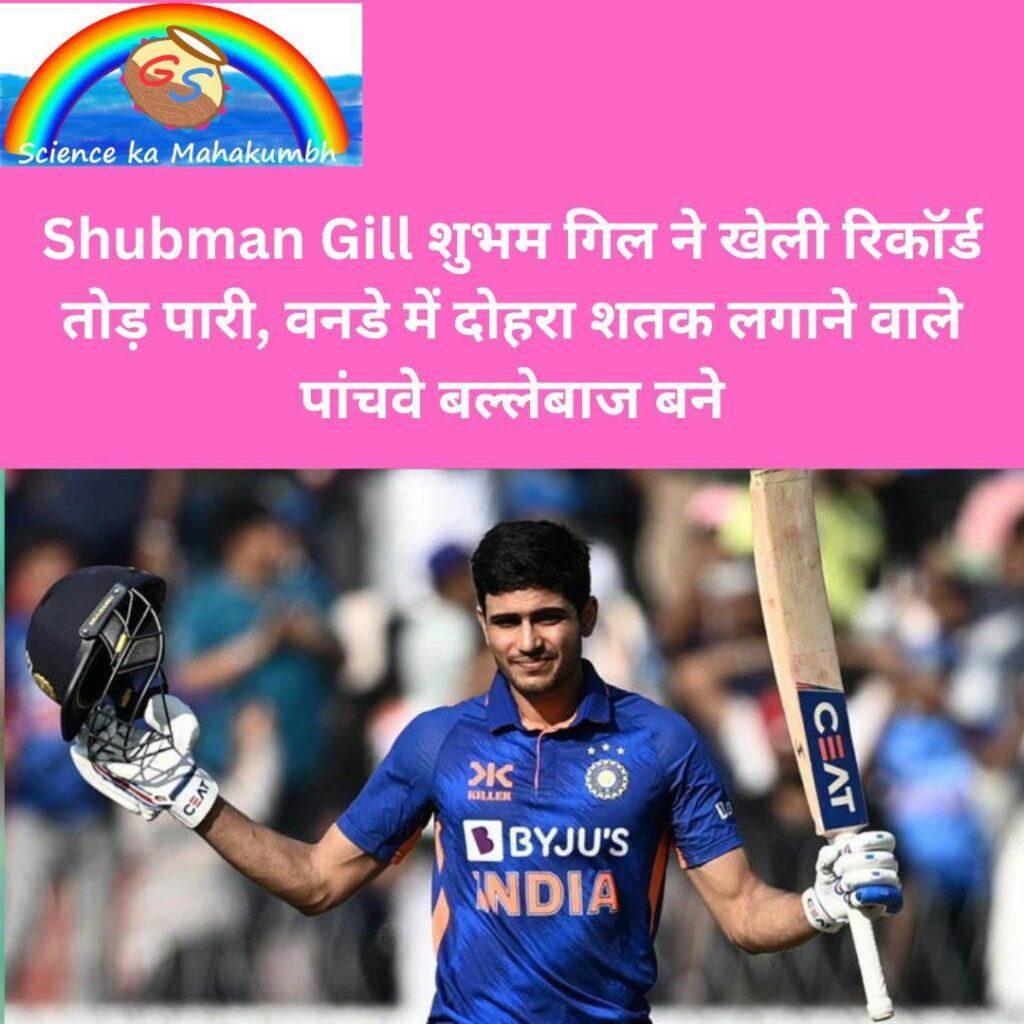 Shubman Gill शुभम गिल ने खेली रिकॉर्ड तोड़ पारी, वनडे में दोहरा शतक लगाने वाले पांचवे बल्लेबाज बने