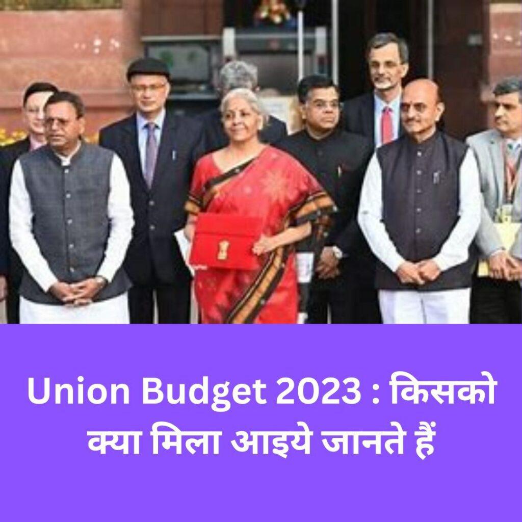 Union Budget 2023 : किसको क्या मिला आइये जानते हैं