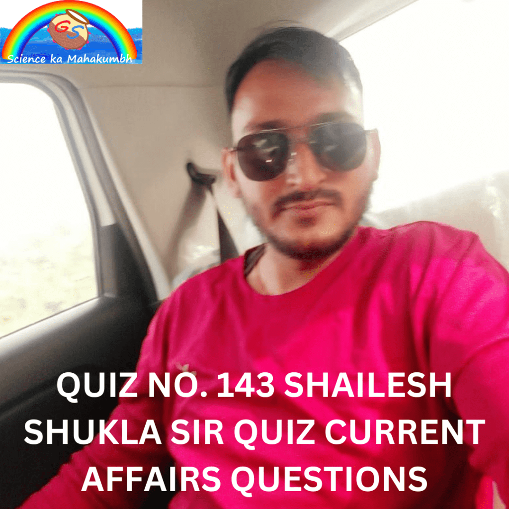 QUIZ NO. 143 SHAILESH SHUKLA SIR QUIZ CURRENT AFFAIRS QUESTIONS