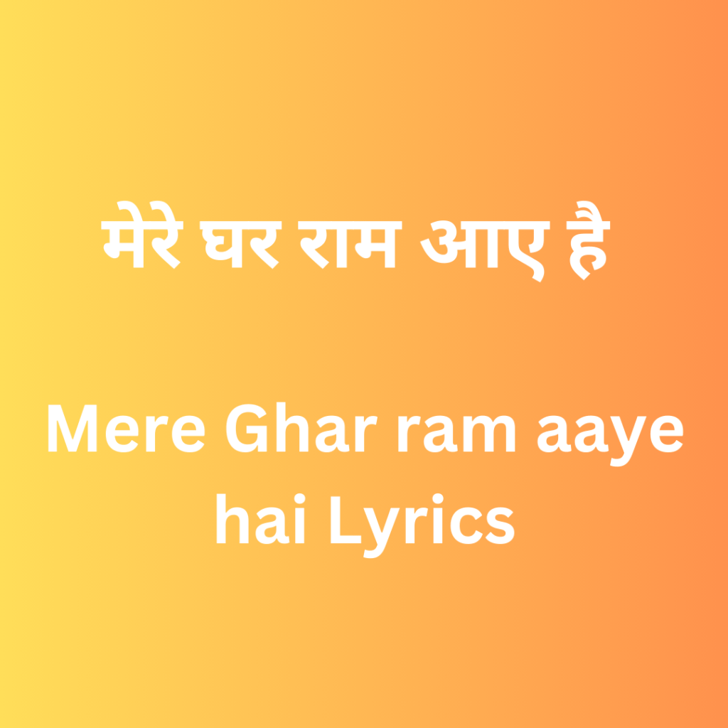 मेरे घर राम आए है | Mere Ghar ram aaye hai Lyrics