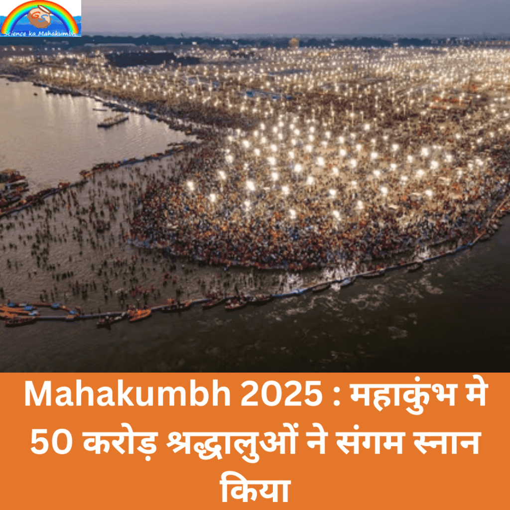 Mahakumbh 2025 : महाकुंभ मे 50 करोड़ श्रद्धालुओं ने संगम स्नान किया